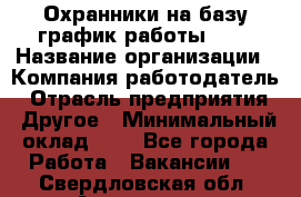 Охранники на базу график работы 1/3 › Название организации ­ Компания-работодатель › Отрасль предприятия ­ Другое › Минимальный оклад ­ 1 - Все города Работа » Вакансии   . Свердловская обл.,Алапаевск г.